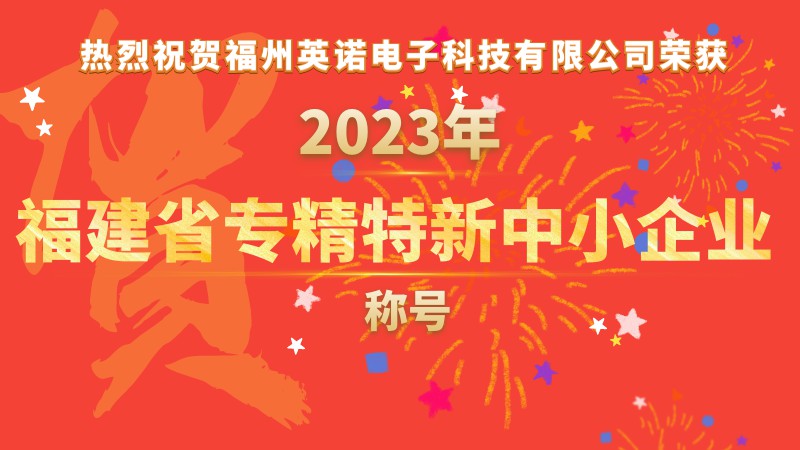 熱烈祝賀福州英諾電子科技有限公司榮獲2023年福建省專(zhuān)精特新中小企業(yè)稱(chēng)號(hào)！